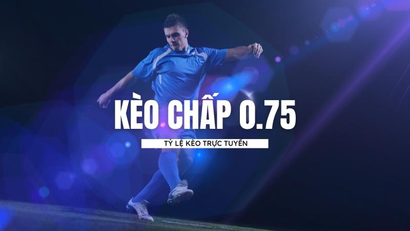 Kèo chấp 0.75 và ví dụ minh hoạ Kèo chấp 0.75 và ví dụ minh hoạ