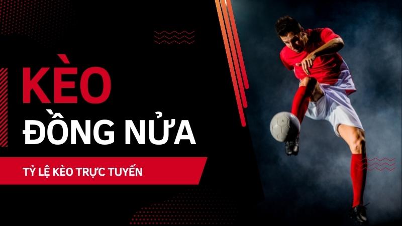 Kèo đồng nửa là sao - Đôi nét tổng quan Kèo đồng nửa là sao - Đôi nét tổng quan